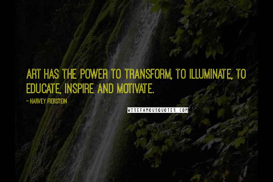 Harvey Fierstein Quotes: Art has the power to transform, to illuminate, to educate, inspire and motivate.