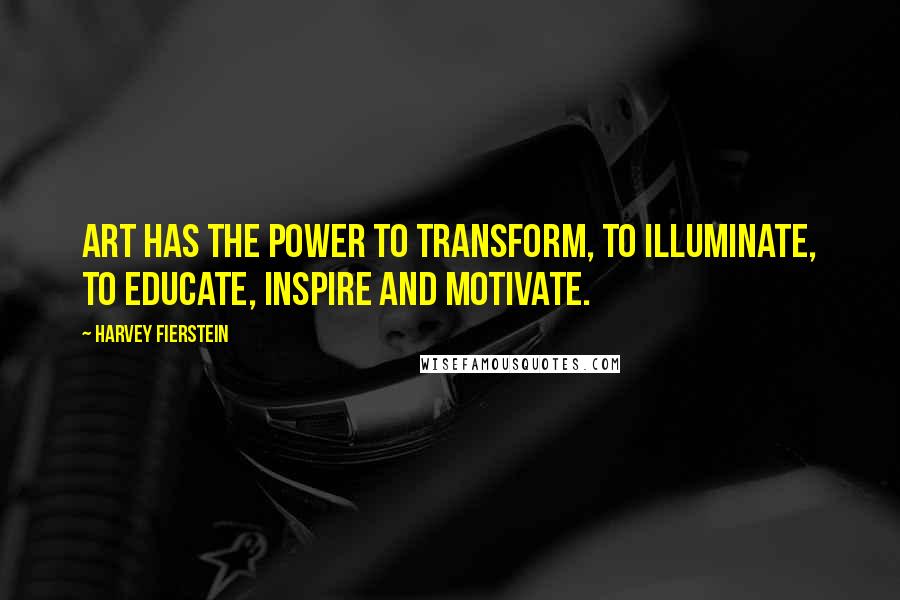 Harvey Fierstein Quotes: Art has the power to transform, to illuminate, to educate, inspire and motivate.