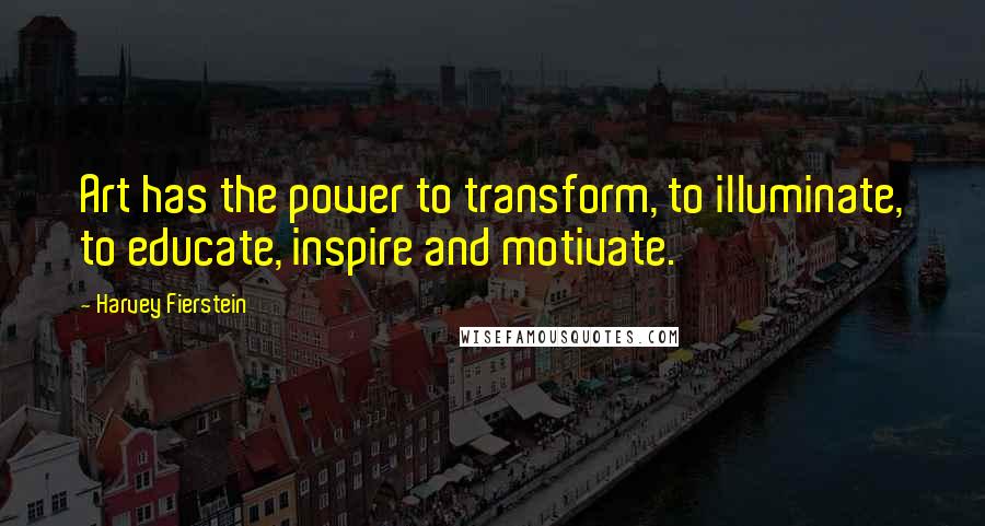 Harvey Fierstein Quotes: Art has the power to transform, to illuminate, to educate, inspire and motivate.