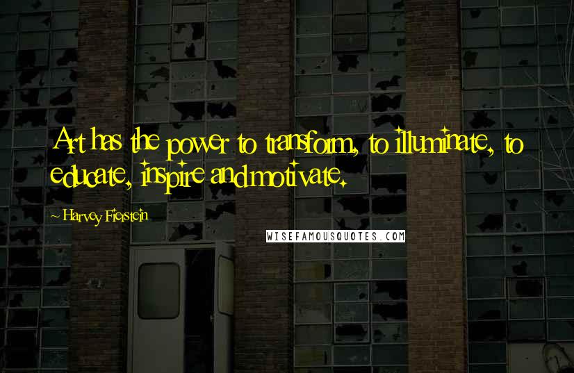 Harvey Fierstein Quotes: Art has the power to transform, to illuminate, to educate, inspire and motivate.