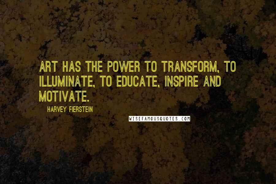Harvey Fierstein Quotes: Art has the power to transform, to illuminate, to educate, inspire and motivate.
