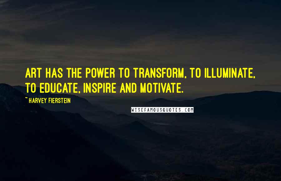 Harvey Fierstein Quotes: Art has the power to transform, to illuminate, to educate, inspire and motivate.