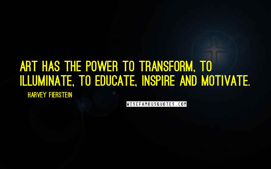 Harvey Fierstein Quotes: Art has the power to transform, to illuminate, to educate, inspire and motivate.