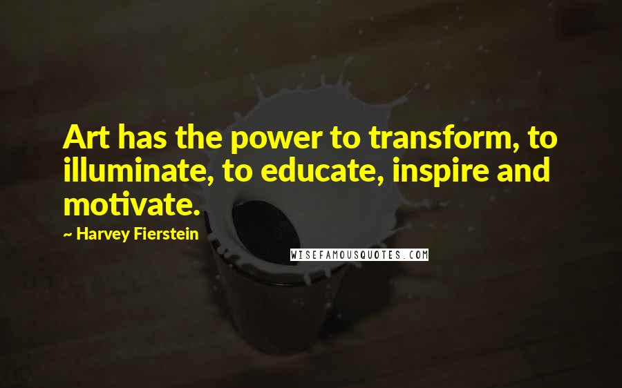 Harvey Fierstein Quotes: Art has the power to transform, to illuminate, to educate, inspire and motivate.