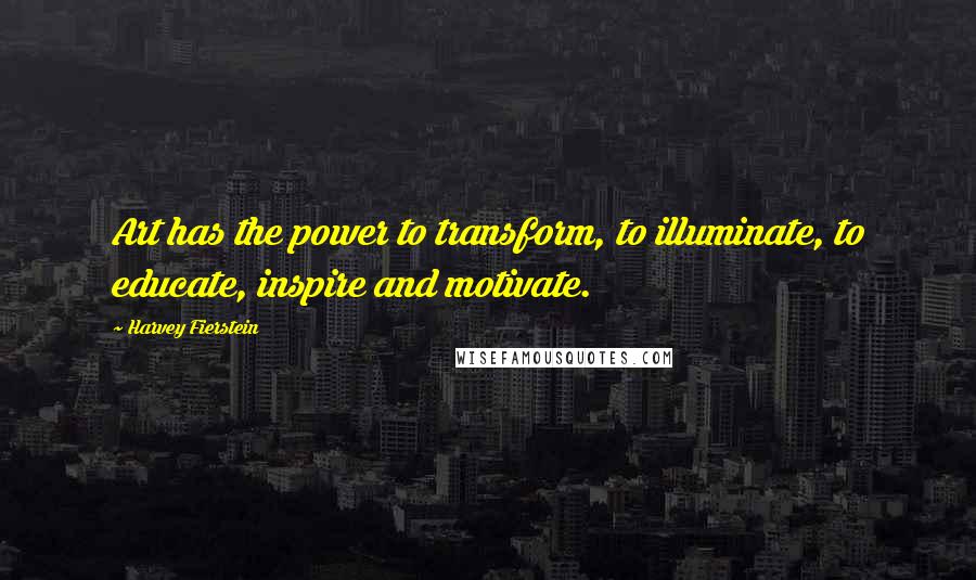 Harvey Fierstein Quotes: Art has the power to transform, to illuminate, to educate, inspire and motivate.