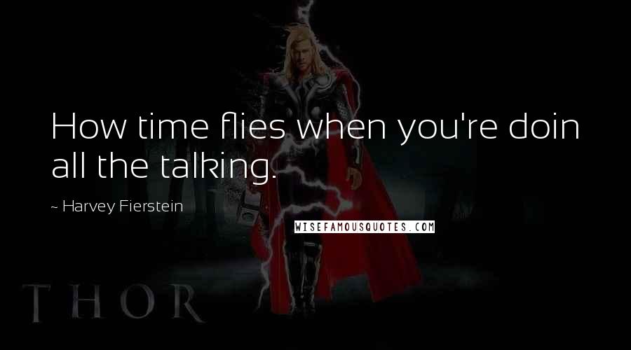 Harvey Fierstein Quotes: How time flies when you're doin all the talking.