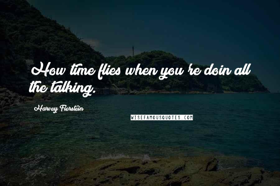 Harvey Fierstein Quotes: How time flies when you're doin all the talking.