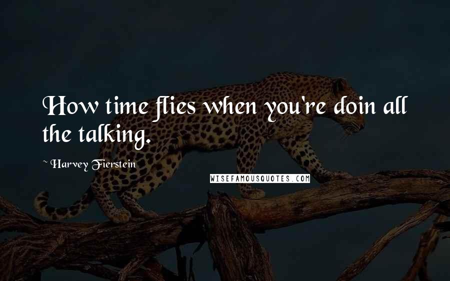 Harvey Fierstein Quotes: How time flies when you're doin all the talking.