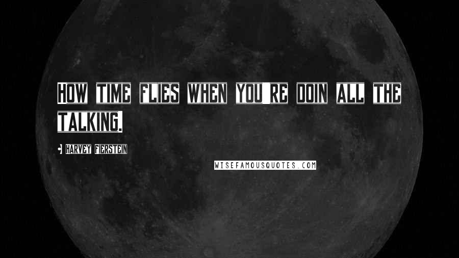 Harvey Fierstein Quotes: How time flies when you're doin all the talking.