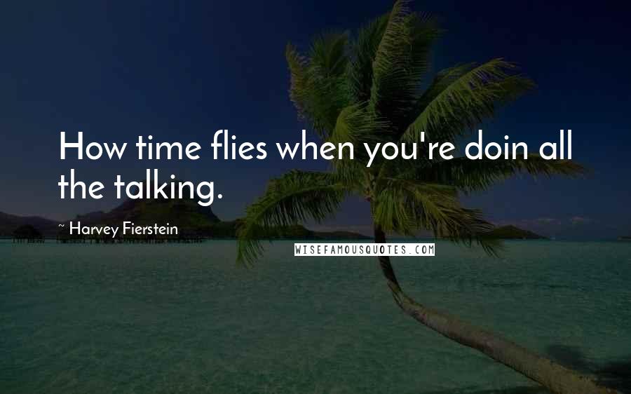 Harvey Fierstein Quotes: How time flies when you're doin all the talking.