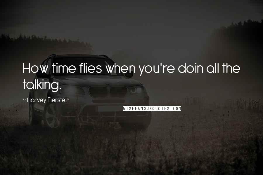 Harvey Fierstein Quotes: How time flies when you're doin all the talking.