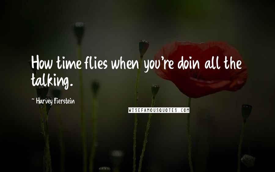 Harvey Fierstein Quotes: How time flies when you're doin all the talking.