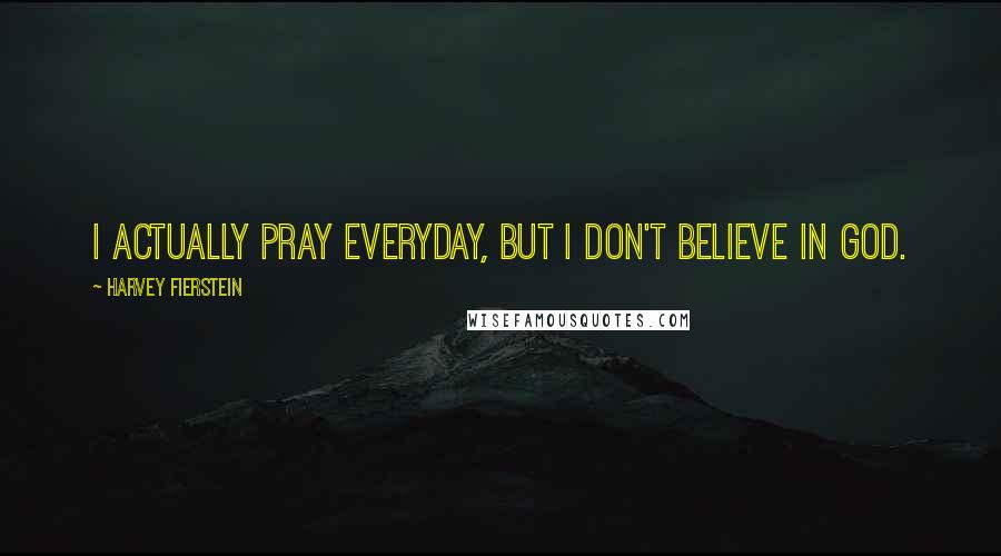 Harvey Fierstein Quotes: I actually pray everyday, but I don't believe in God.