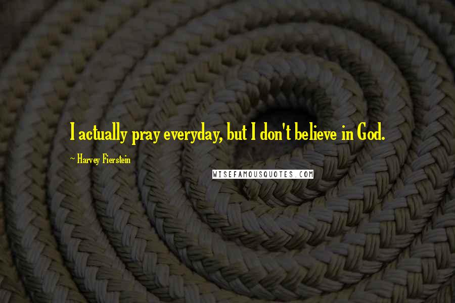 Harvey Fierstein Quotes: I actually pray everyday, but I don't believe in God.