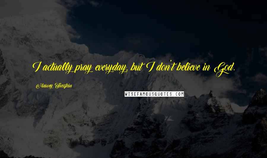 Harvey Fierstein Quotes: I actually pray everyday, but I don't believe in God.