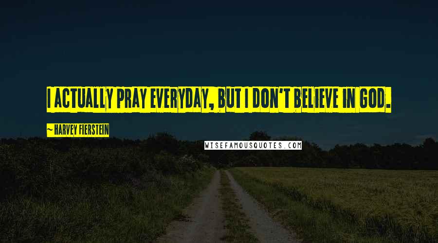 Harvey Fierstein Quotes: I actually pray everyday, but I don't believe in God.