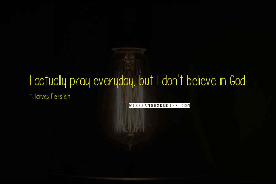 Harvey Fierstein Quotes: I actually pray everyday, but I don't believe in God.