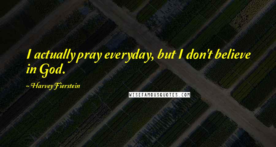 Harvey Fierstein Quotes: I actually pray everyday, but I don't believe in God.