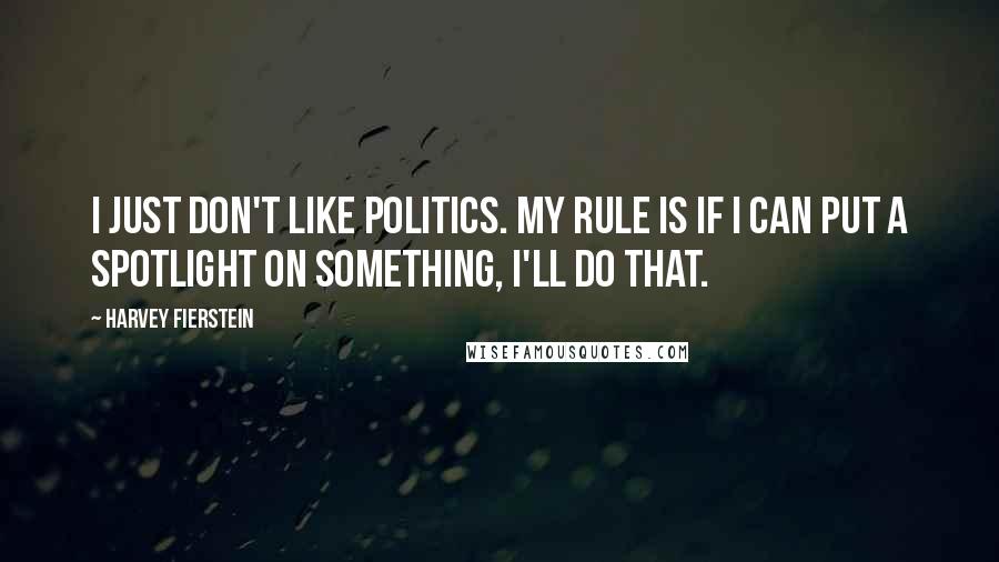 Harvey Fierstein Quotes: I just don't like politics. My rule is if I can put a spotlight on something, I'll do that.