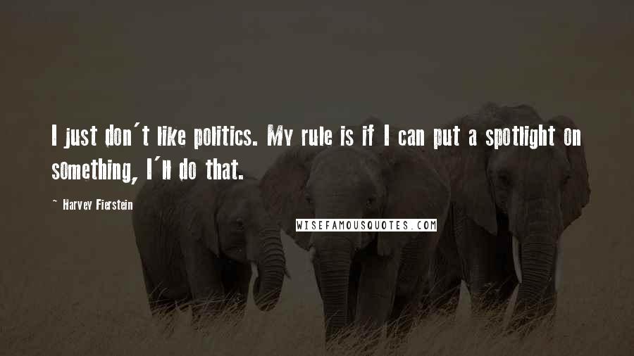 Harvey Fierstein Quotes: I just don't like politics. My rule is if I can put a spotlight on something, I'll do that.