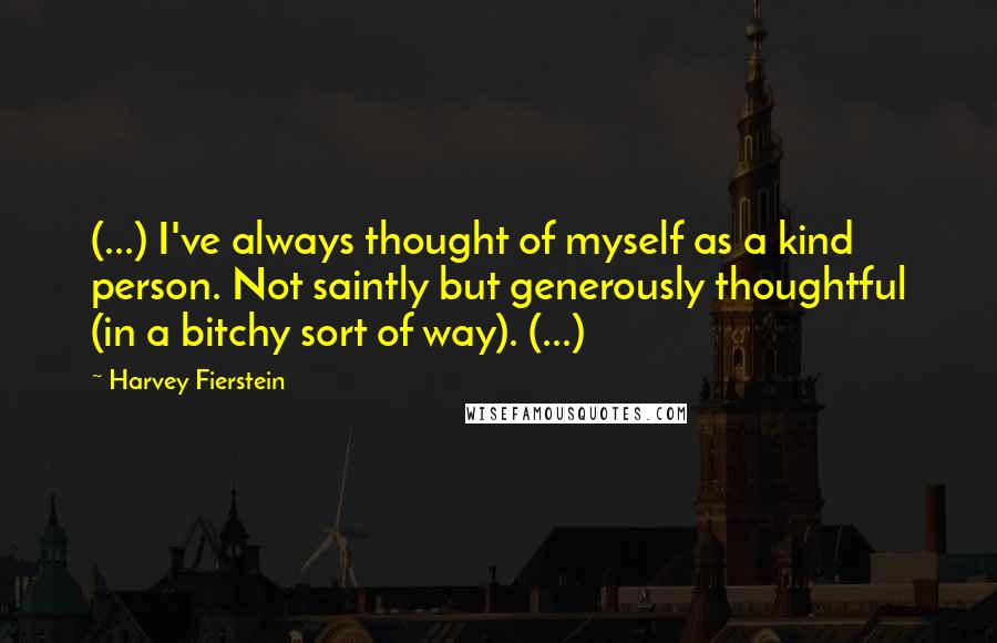 Harvey Fierstein Quotes: (...) I've always thought of myself as a kind person. Not saintly but generously thoughtful (in a bitchy sort of way). (...)