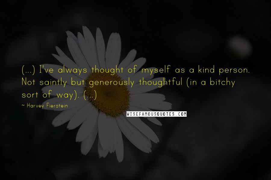 Harvey Fierstein Quotes: (...) I've always thought of myself as a kind person. Not saintly but generously thoughtful (in a bitchy sort of way). (...)