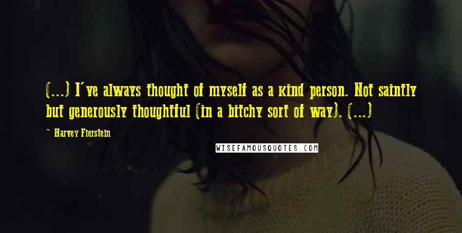 Harvey Fierstein Quotes: (...) I've always thought of myself as a kind person. Not saintly but generously thoughtful (in a bitchy sort of way). (...)