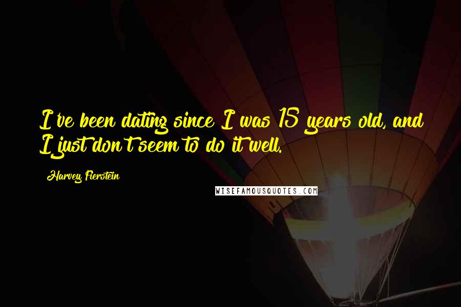 Harvey Fierstein Quotes: I've been dating since I was 15 years old, and I just don't seem to do it well.