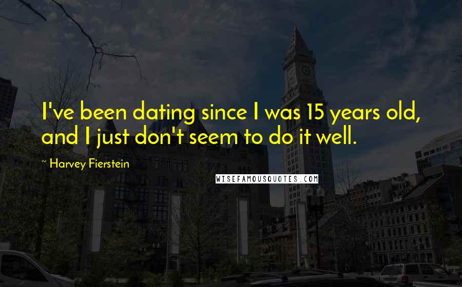 Harvey Fierstein Quotes: I've been dating since I was 15 years old, and I just don't seem to do it well.