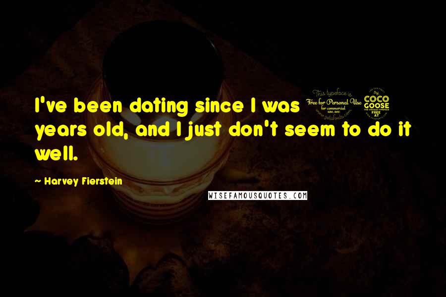 Harvey Fierstein Quotes: I've been dating since I was 15 years old, and I just don't seem to do it well.