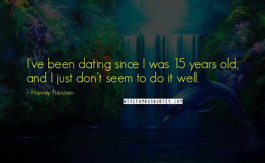Harvey Fierstein Quotes: I've been dating since I was 15 years old, and I just don't seem to do it well.