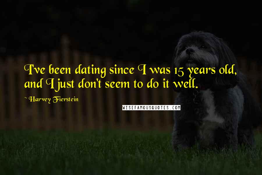 Harvey Fierstein Quotes: I've been dating since I was 15 years old, and I just don't seem to do it well.