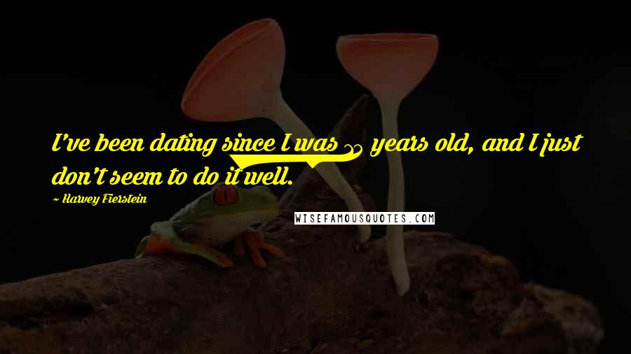 Harvey Fierstein Quotes: I've been dating since I was 15 years old, and I just don't seem to do it well.