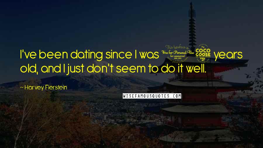 Harvey Fierstein Quotes: I've been dating since I was 15 years old, and I just don't seem to do it well.