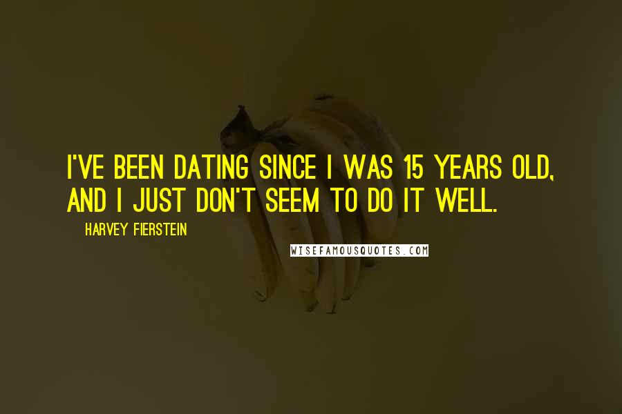 Harvey Fierstein Quotes: I've been dating since I was 15 years old, and I just don't seem to do it well.