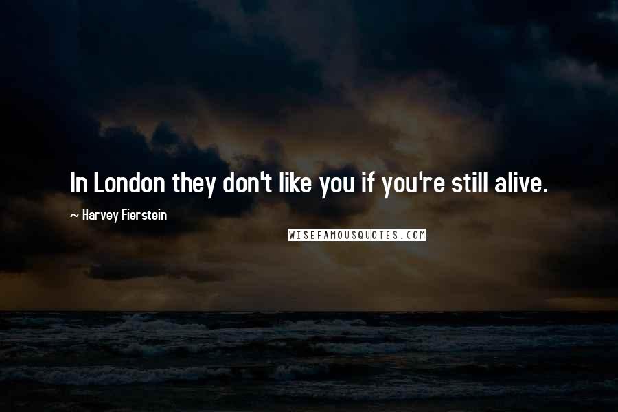Harvey Fierstein Quotes: In London they don't like you if you're still alive.