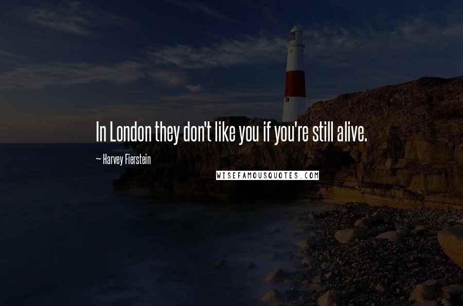 Harvey Fierstein Quotes: In London they don't like you if you're still alive.