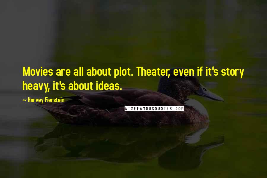 Harvey Fierstein Quotes: Movies are all about plot. Theater, even if it's story heavy, it's about ideas.