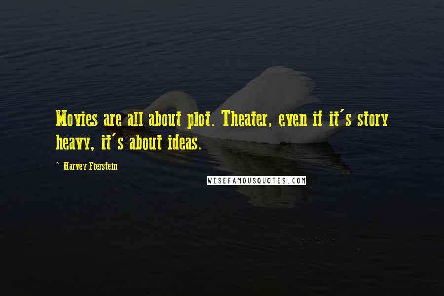 Harvey Fierstein Quotes: Movies are all about plot. Theater, even if it's story heavy, it's about ideas.