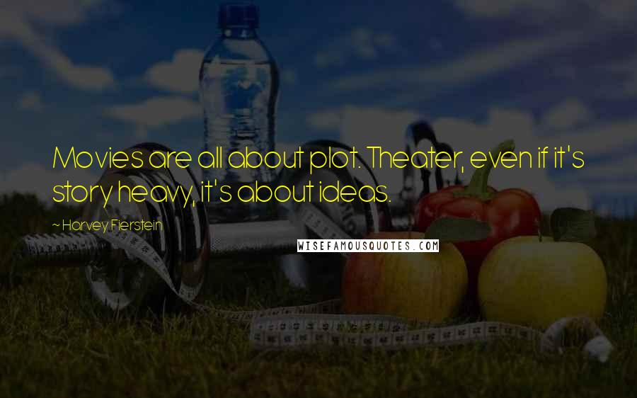 Harvey Fierstein Quotes: Movies are all about plot. Theater, even if it's story heavy, it's about ideas.