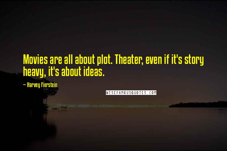 Harvey Fierstein Quotes: Movies are all about plot. Theater, even if it's story heavy, it's about ideas.