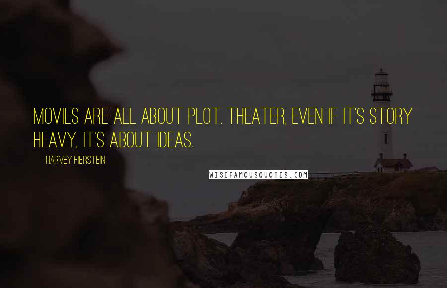 Harvey Fierstein Quotes: Movies are all about plot. Theater, even if it's story heavy, it's about ideas.