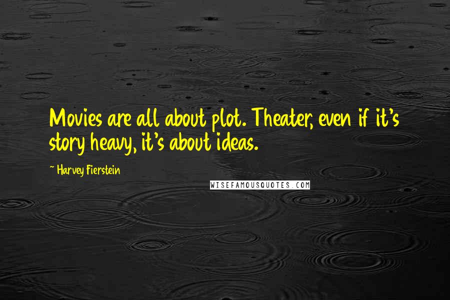 Harvey Fierstein Quotes: Movies are all about plot. Theater, even if it's story heavy, it's about ideas.