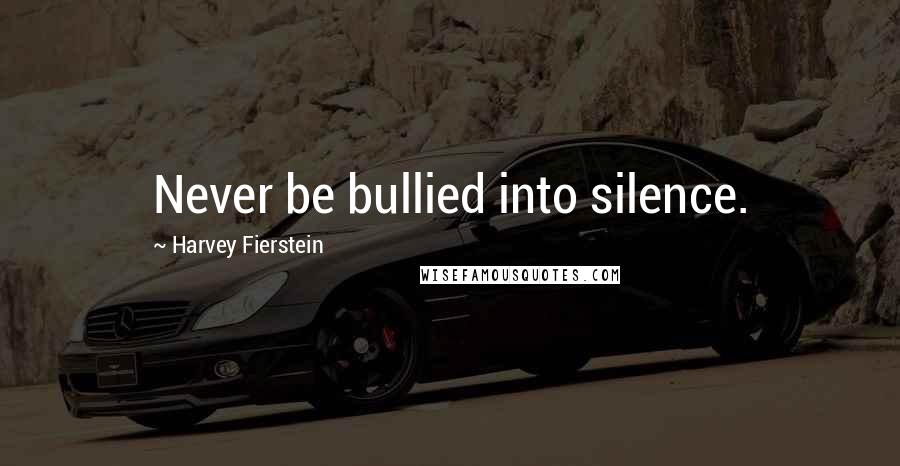 Harvey Fierstein Quotes: Never be bullied into silence.
