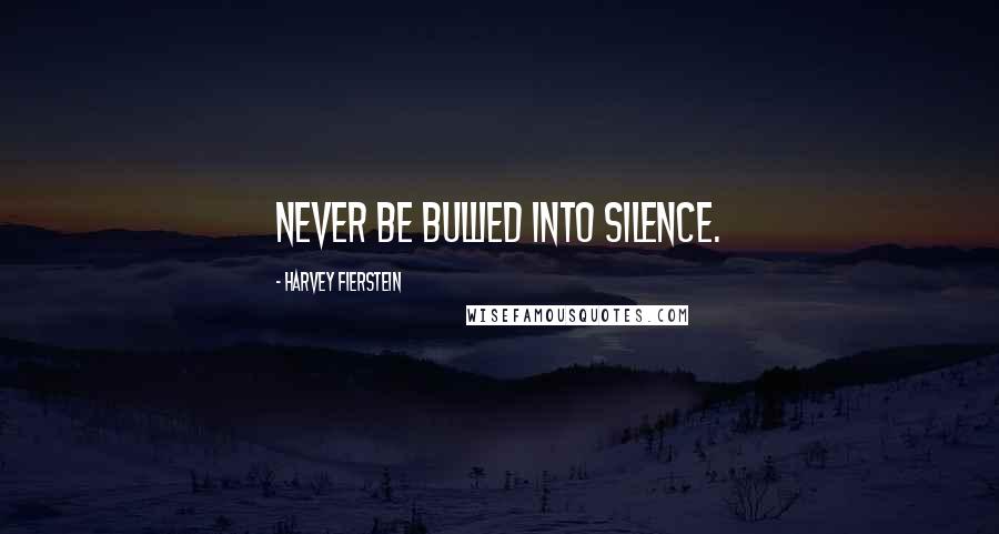 Harvey Fierstein Quotes: Never be bullied into silence.