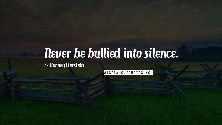 Harvey Fierstein Quotes: Never be bullied into silence.