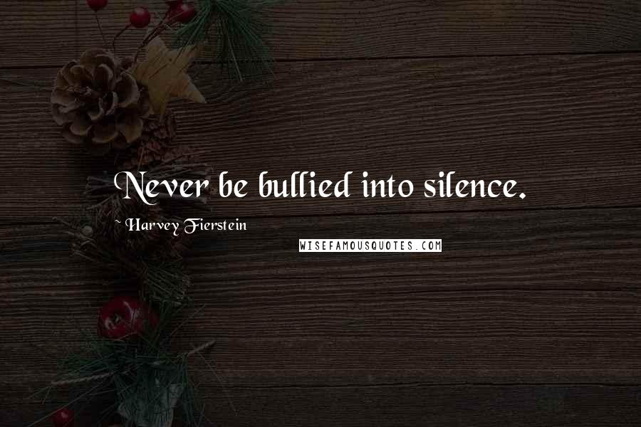 Harvey Fierstein Quotes: Never be bullied into silence.