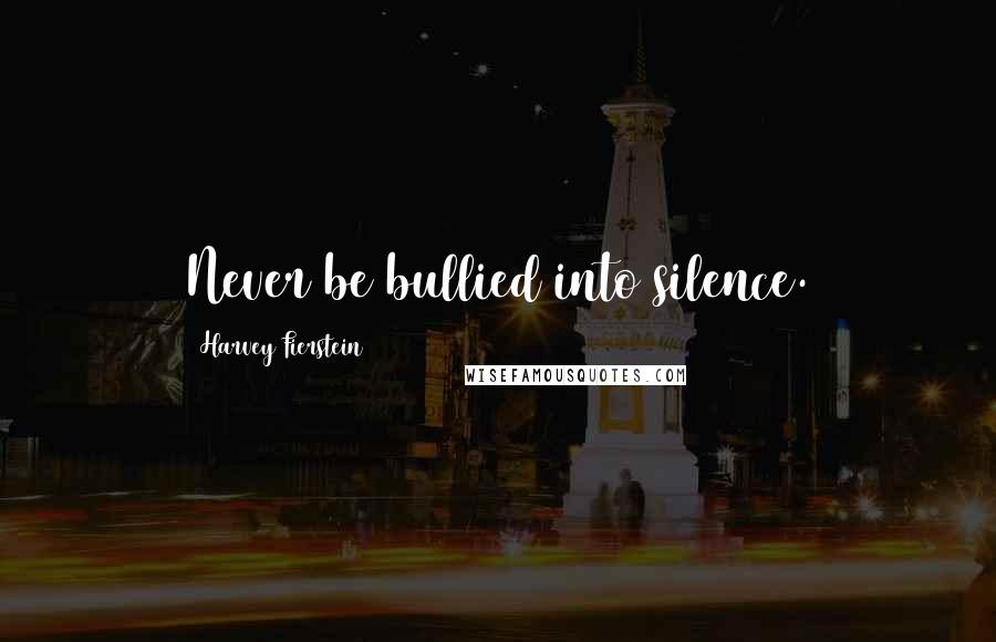 Harvey Fierstein Quotes: Never be bullied into silence.