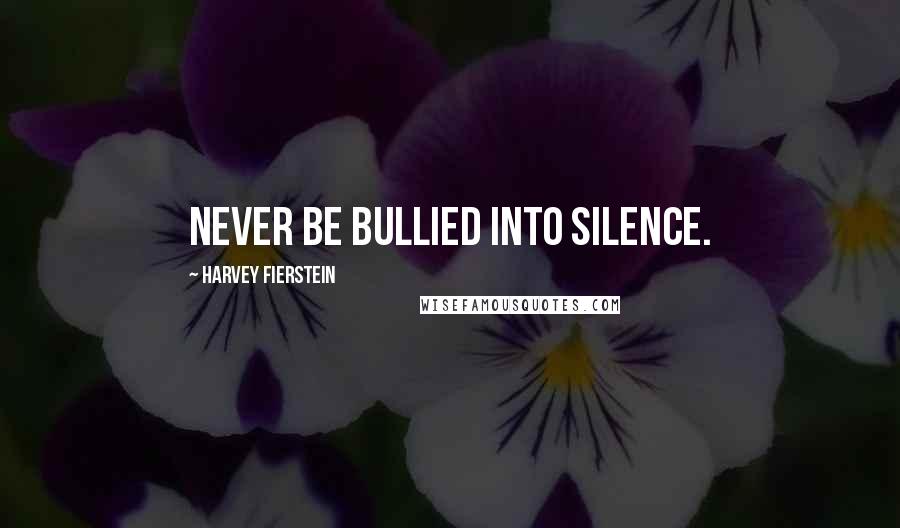 Harvey Fierstein Quotes: Never be bullied into silence.