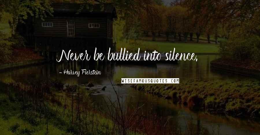 Harvey Fierstein Quotes: Never be bullied into silence.